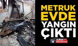 METRUK EVDE ÇIKAN YANGIN KORKUTTU