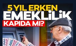 5 YIL ERKEN EMEKLİLİK KAPIDA MI?