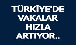 TÜRKİYE'DE VAKALAR HIZLA ARTIYOR