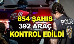 854 ŞAHIS VE 392 ARAÇ KONTROL EDİLDİ