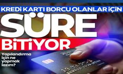 KREDİ KARTI BORÇU OLANLAR İÇİN SÜRE BİTİYOR