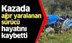 TRAKTÖR KAZASINDA AĞIR YARALAN SÜRÜCÜ HAYATINI KAYBETTİ