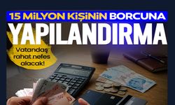 15 MİLYON KİŞİNİN BORCUNA YAPILANDIRMA