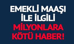 EMEKLİ MAAŞI İLE İLGİLİ MİLYONLARA KÖTÜ HABER