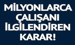 MİLYONLARCA ÇALIŞANI İLGİLENDİREN KARAR