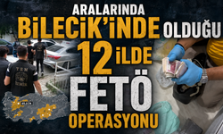ARALARINDA BİLECİK'İNDE OLUĞU 12 İLDE FETÖ OPERASYONU