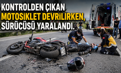 KONTROLDEN ÇIKAN MOTOSİKLET DEVRİLİRKEN, SÜRÜCÜSÜ YARALANDI