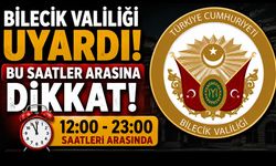 BİLECİK VALİLİĞİ UYARDI, BU SAATLER ARASINA DİKKAT