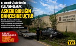 ALKOLLÜ SÜRÜCÜNÜN KULLANDIĞI ARAÇ ASKERİ BİRLİĞİN BAHÇESİNE UÇTU
