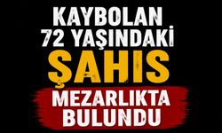 KAYBOLAN 72 YAŞINDAKİ ŞAHIS MEZARLIKTA BULUNDU