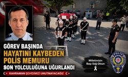 GÖREV BAŞINDA HAYATINI KAYBEDEN POLİS MEMURU SON YOLCULUĞUNA UĞURLANDI