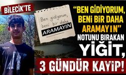 BİLECİK'TE "BEN GİDİYORUM" NOTU BIRAKAN 16 YAŞINDAKİ YİĞİT 3 GÜNDÜR KAYIP