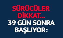 SÜRÜCÜLER DİKKAT 39 GÜN SONRA BAŞLIYOR
