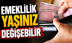 EMEKLİLİK YAŞINIZ DEĞİŞEBİLİR