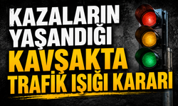 KAZALARIN YAŞANDIĞI KAVŞAKTA TRAFİK IŞIĞI KARARI