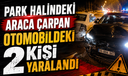 PARK HALİNDEKİ ARACA ÇARPAN OTOMOBİLDEKİ 2 KİŞİ YARALANDI