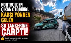 KONTROLDEN ÇIKAN OTOMOBİL KARŞI YÖNDEN GELEN SU TANKERİNE ÇARPTI