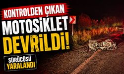 KONTROLDEN ÇIKAN MOTOSİKLET DEVRİLDİ, SÜRÜCÜSÜ YARALANDI