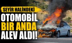 SEYİR HALİNDEKİ OTOMOBİL BİR ANDA ALEV ALDI