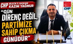 CHP BİLECİK İL BAŞKANLIĞINA ATANAN KAZIM YAĞMUR: "GÜN DİRENÇ DEĞİL, PARTİMİZE SAHİP ÇIKMA GÜNÜDÜR"