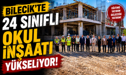 BİLECİK'TE 24 SINIFLI OKUL İNŞAATI YÜKSELİYOR