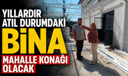 YILLARDIR ATIL DURUMDAKİ BİNA MAHALLE KONAĞI OLACAK