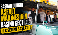 BAŞKAN DURGUT ASFALT MAKİNESİNİN BAŞINA GEÇTİ, İLK SERİMİ BAŞLATTI