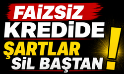 FAİZSİZ KREDİDE ŞARTLAR SİL BAŞTAN