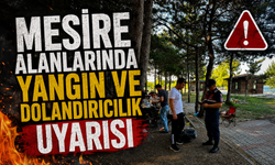 MESİRE ALANLARINDA YANGIN VE DOLANDIRICILIK UYARISI