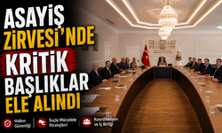 ASAYİŞ ZİRVESİ'NDE KRİTİK BAŞLIKLAR ELE ALINDI