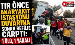 TIR ÖNCE AKARYAKIT İSTASYONU DUVARINA SONRA REFÜJE ÇARPTI: 1 ÖLÜ, 1 YARALI