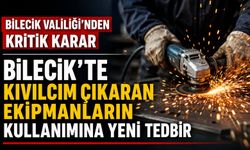 BİLECİK'TE KIVILCIM ÇIKARAN EKİPMANLARIN KULLANIMINA YENİ TEDBİR