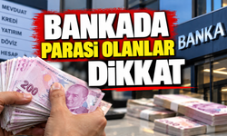 BANKADA PARASI OLANLAR DİKKAT