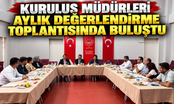KURULUŞ MÜDÜRLERİ AYLIK DEĞERLENDİRME TOPLANTISINDA BULUŞTU