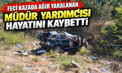 FECİ KAZADA AĞIR YARALANAN MÜDÜR YARDIMCISI HAYATINI KAYBETTİ