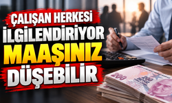 ÇALIŞAN HERKESİ İLGİLENDİRİYOR MAAŞINIZ DÜŞEBİLİR