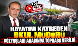 HAYATINI KAYBEDEN OKUL MÜDÜRÜ GÖZYAŞLARI ARASINDA TOPRAĞA VERİLDİ