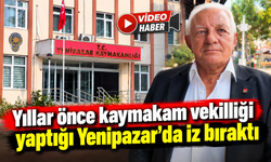 YILLAR ÖNCE KAYMAKAM VEKİLLİĞİ YAPTIĞI YENİPAZAR'DA İZ BIRAKTI