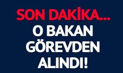 O BAKAN GÖREVDEN ALINDI