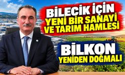 BİLECİK İÇİN YENİ BİR SANAYİ VE TARIM HAMLESİ, BİLKON YENİDEN DOĞMALI