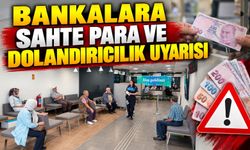 BANKALARA SAHTE PARA VE DOLANDIRICILIK UYARISI