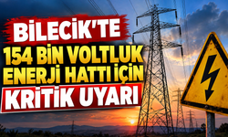 BİLECİK'TE 154 BİN VOLTLUK ENERJİ HATTI İÇİN UYARI