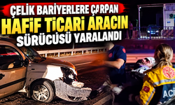 ÇELİK BARİYERLERE ÇARPAN HAFİF TİCARİ ARACIN SÜRÜCÜSÜ YARALANDI