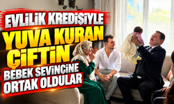 EVLİLİK KREDİSİYLE YUVA KURAN ÇİFTİN BEBEK SEVİNCİNE ORTAK OLDULAR