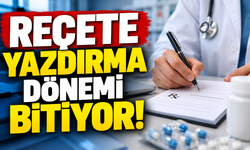 REÇETE YAZDIRMA DÖNEMİ BİTİYOR