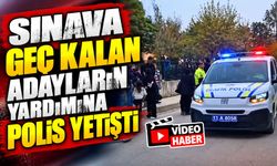 SINAVA GEÇ KALAN ADAYLARIN YARDIMINA POLİS YETİŞTİ