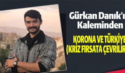KORONA VE TÜRKİYE (KRİZ FIRSATA ÇEVRİLİRMİ ?)