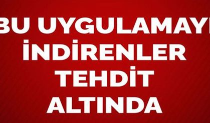 BU UYGULAMAYI İNDİRENLER TEHDİT ALTINDA