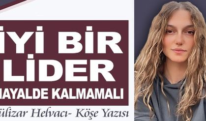 İYİ BİR LİDER HAYALDE KALMAMALI