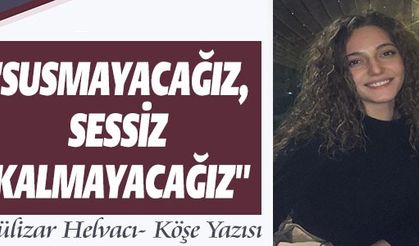 GÜLİZAR HELVACI YAZDI! "SUSMUYORUZ, KORKMUYORUZ, İTAAT ETMİYORUZ"